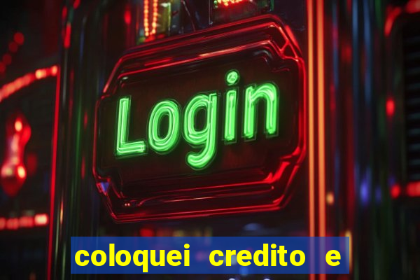 coloquei credito e nao caiu vivo